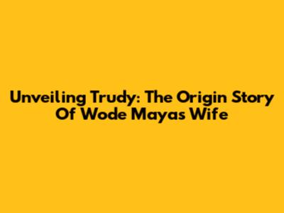 Unveiling Trudy: The Origin Story Of Wode Maya's Wife