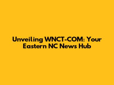 Unveiling WNCT-COM: Your Eastern NC News Hub