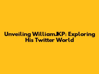 Unveiling WilliamJKP: Exploring His Twitter World