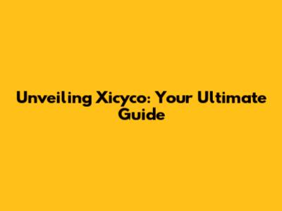Unveiling Xicyco: Your Ultimate Guide