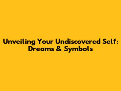 Unveiling Your Undiscovered Self: Dreams & Symbols