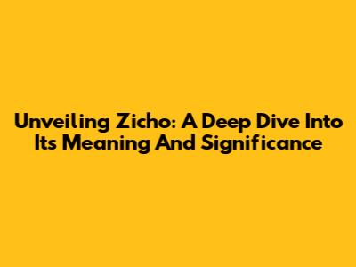 Unveiling Zicho: A Deep Dive Into Its Meaning And Significance
