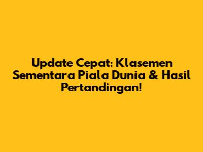 Update Cepat: Klasemen Sementara Piala Dunia & Hasil Pertandingan!