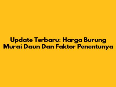 Update Terbaru: Harga Burung Murai Daun Dan Faktor Penentunya