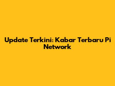 Update Terkini: Kabar Terbaru Pi Network