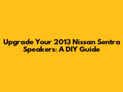 Upgrade Your 2013 Nissan Sentra Speakers: A DIY Guide