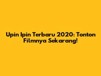Upin Ipin Terbaru 2020: Tonton Filmnya Sekarang!