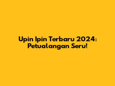 Upin Ipin Terbaru 2024: Petualangan Seru!