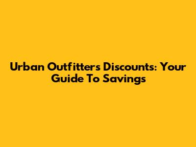 Urban Outfitters Discounts: Your Guide To Savings