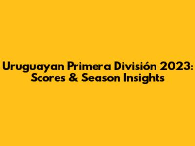 Uruguayan Primera División 2023: Scores & Season Insights