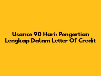 Usance 90 Hari: Pengertian Lengkap Dalam Letter Of Credit