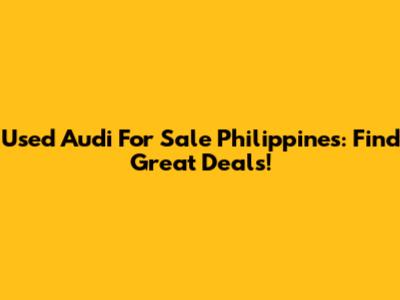 Used Audi For Sale Philippines: Find Great Deals!