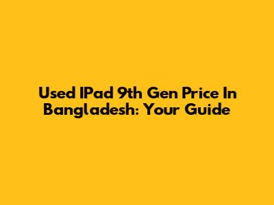 Used IPad 9th Gen Price In Bangladesh: Your Guide
