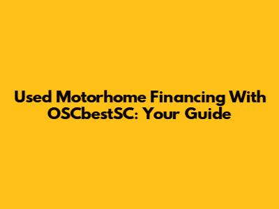 Used Motorhome Financing With OSCbestSC: Your Guide