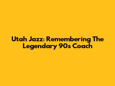 Utah Jazz: Remembering The Legendary 90s Coach