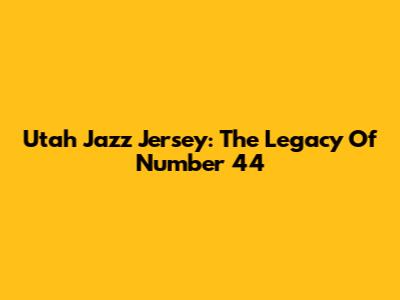 Utah Jazz Jersey: The Legacy Of Number 44