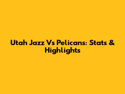 Utah Jazz Vs Pelicans: Stats & Highlights