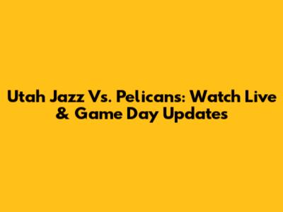 Utah Jazz Vs. Pelicans: Watch Live & Game Day Updates