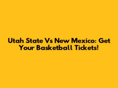 Utah State Vs New Mexico: Get Your Basketball Tickets!