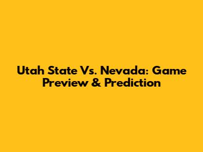 Utah State Vs. Nevada: Game Preview & Prediction