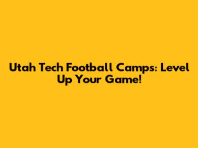 Utah Tech Football Camps: Level Up Your Game!