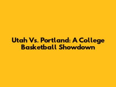 Utah Vs. Portland: A College Basketball Showdown