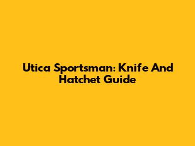Utica Sportsman: Knife And Hatchet Guide