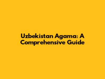 Uzbekistan Agama: A Comprehensive Guide