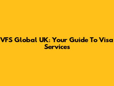 VFS Global UK: Your Guide To Visa Services