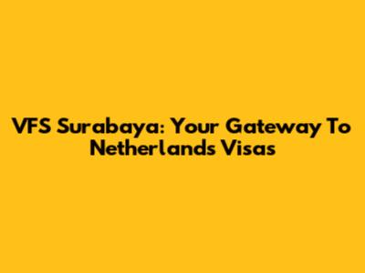 VFS Surabaya: Your Gateway To Netherlands Visas