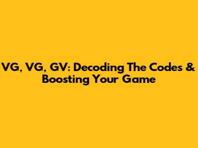 VG, VG, GV: Decoding The Codes & Boosting Your Game