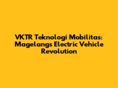 VKTR Teknologi Mobilitas: Magelang's Electric Vehicle Revolution