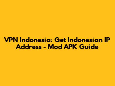 VPN Indonesia: Get Indonesian IP Address - Mod APK Guide