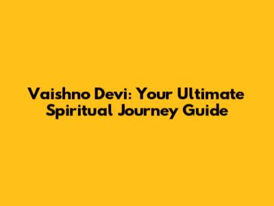 Vaishno Devi: Your Ultimate Spiritual Journey Guide