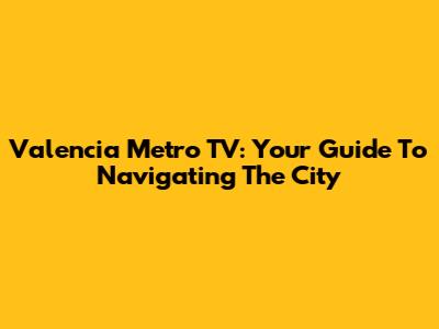 Valencia Metro TV: Your Guide To Navigating The City