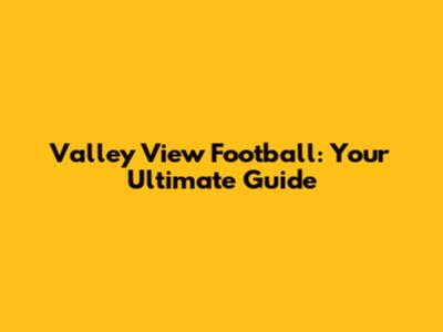Valley View Football: Your Ultimate Guide