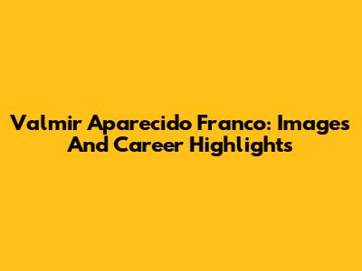 Valmir Aparecido Franco: Images And Career Highlights