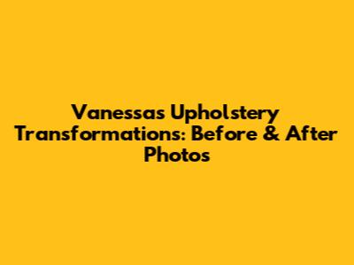 Vanessa's Upholstery Transformations: Before & After Photos