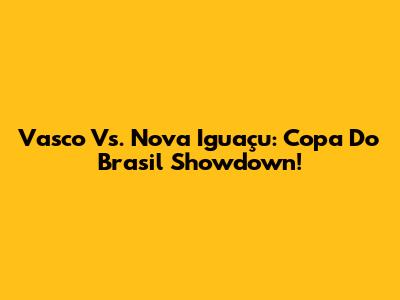 Vasco Vs. Nova Iguaçu: Copa Do Brasil Showdown!