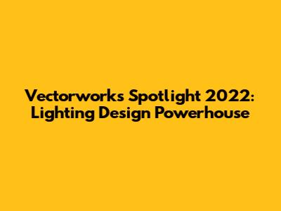 Vectorworks Spotlight 2022: Lighting Design Powerhouse