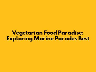 Vegetarian Food Paradise: Exploring Marine Parade's Best