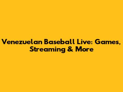 Venezuelan Baseball Live: Games, Streaming & More