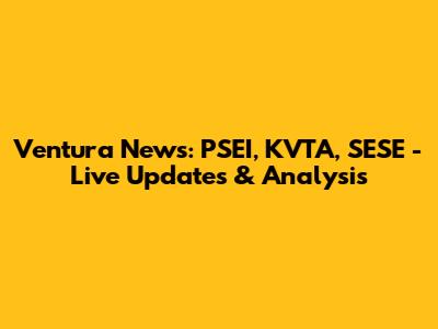 Ventura News: PSEI, KVTA, SESE - Live Updates & Analysis