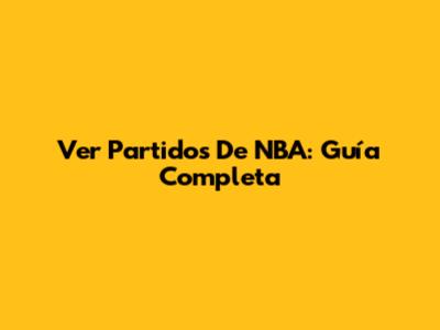 Ver Partidos De NBA: Guía Completa