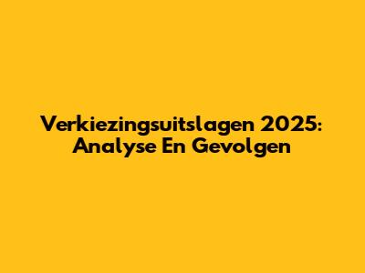 Verkiezingsuitslagen 2025: Analyse En Gevolgen