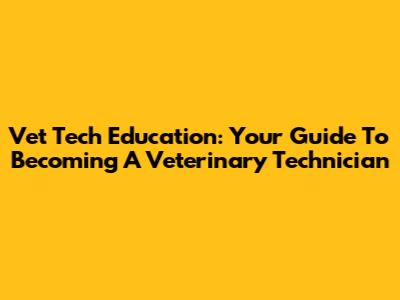 Vet Tech Education: Your Guide To Becoming A Veterinary Technician