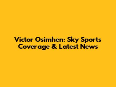 Victor Osimhen: Sky Sports Coverage & Latest News