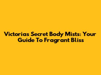 Victoria's Secret Body Mists: Your Guide To Fragrant Bliss