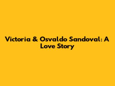Victoria & Osvaldo Sandoval: A Love Story
