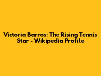 Victoria Barros: The Rising Tennis Star - Wikipedia Profile